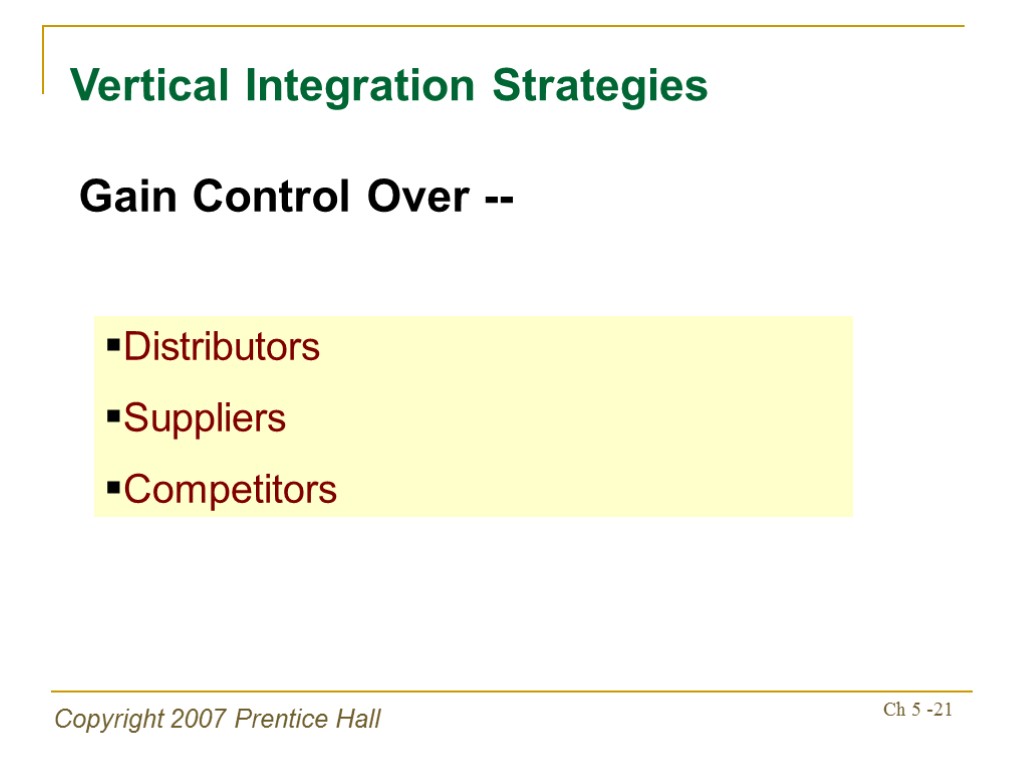 Copyright 2007 Prentice Hall Ch 5 -21 Vertical Integration Strategies Gain Control Over --